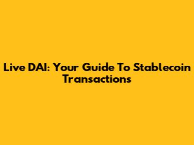 Live DAI: Your Guide To Stablecoin Transactions