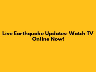 Live Earthquake Updates: Watch TV Online Now!