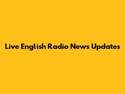 Live English Radio News Updates