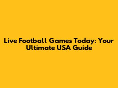 Live Football Games Today: Your Ultimate USA Guide