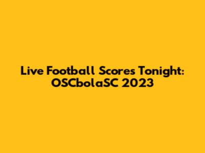 Live Football Scores Tonight: OSCbolaSC 2023