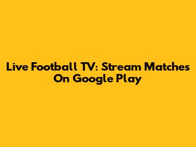Live Football TV: Stream Matches On Google Play