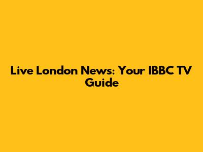 Live London News: Your IBBC TV Guide