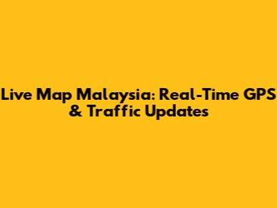 Live Map Malaysia: Real-Time GPS & Traffic Updates