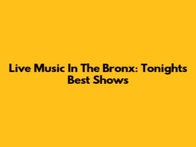 Live Music In The Bronx: Tonight's Best Shows