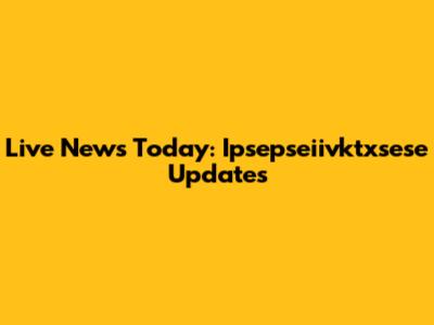 Live News Today: Ipsepseiivktxsese Updates