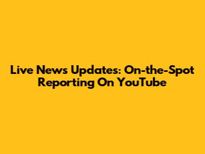 Live News Updates: On-the-Spot Reporting On YouTube