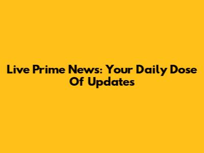 Live Prime News: Your Daily Dose Of Updates