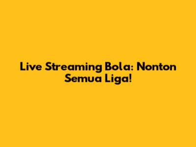 Live Streaming Bola: Nonton Semua Liga!