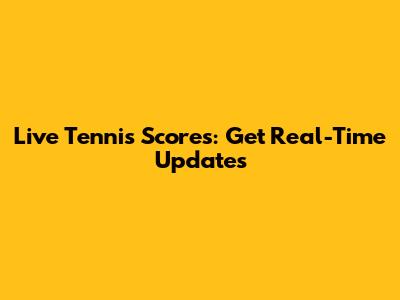 Live Tennis Scores: Get Real-Time Updates