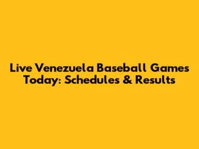 Live Venezuela Baseball Games Today: Schedules & Results