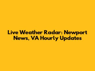 Live Weather Radar: Newport News, VA Hourly Updates