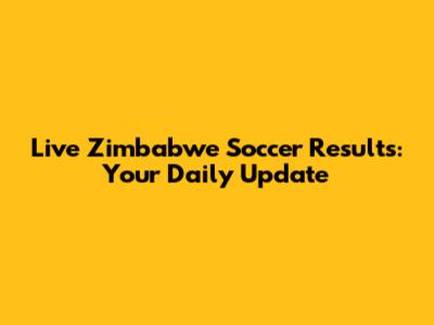 Live Zimbabwe Soccer Results: Your Daily Update