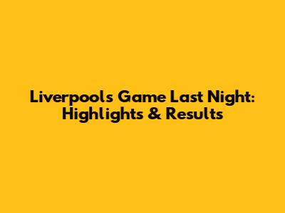 Liverpool's Game Last Night: Highlights & Results