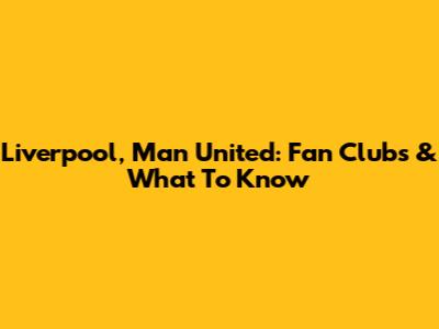 Liverpool, Man United: Fan Clubs & What To Know