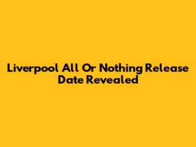 Liverpool All Or Nothing Release Date Revealed