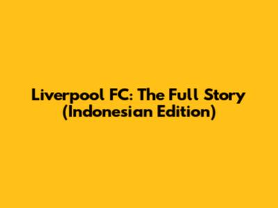 Liverpool FC: The Full Story (Indonesian Edition)