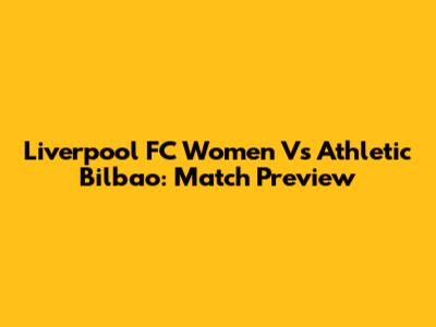 Liverpool FC Women Vs Athletic Bilbao: Match Preview