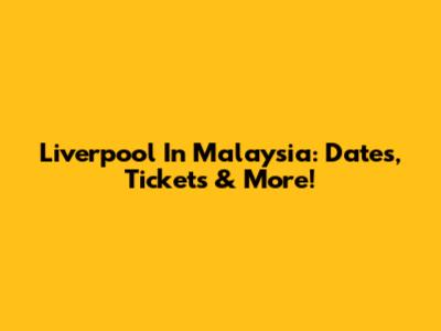 Liverpool In Malaysia: Dates, Tickets & More!