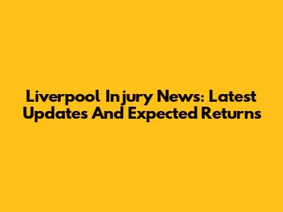 Liverpool Injury News: Latest Updates And Expected Returns