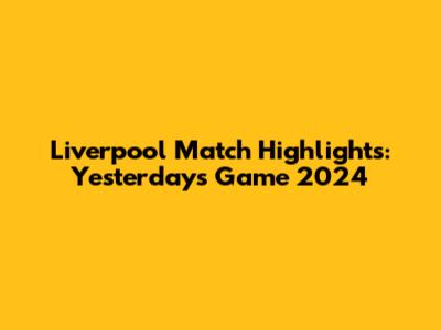 Liverpool Match Highlights: Yesterday's Game 2024