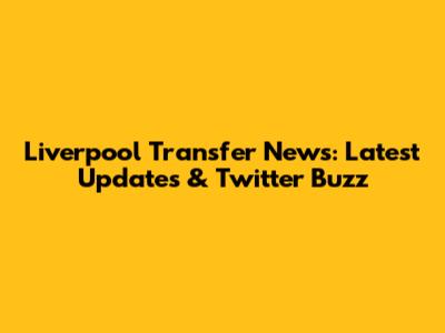 Liverpool Transfer News: Latest Updates & Twitter Buzz