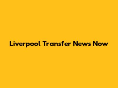 Liverpool Transfer News Now