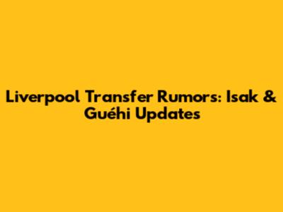 Liverpool Transfer Rumors: Isak & Guéhi Updates