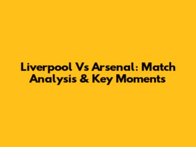 Liverpool Vs Arsenal: Match Analysis & Key Moments
