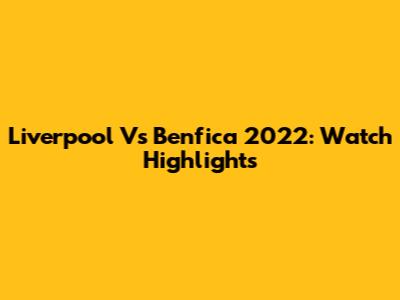 Liverpool Vs Benfica 2022: Watch Highlights