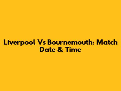 Liverpool Vs Bournemouth: Match Date & Time