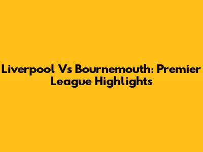 Liverpool Vs Bournemouth: Premier League Highlights