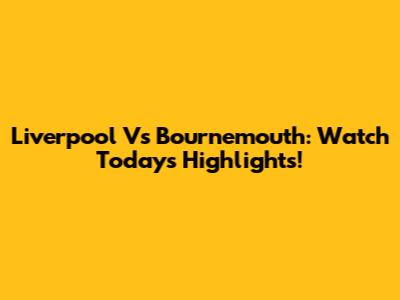 Liverpool Vs Bournemouth: Watch Today's Highlights!