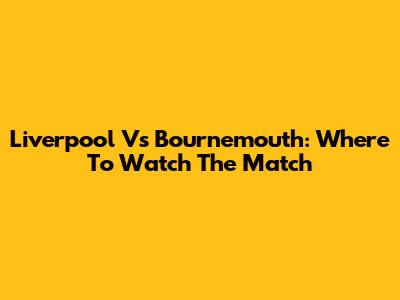 Liverpool Vs Bournemouth: Where To Watch The Match