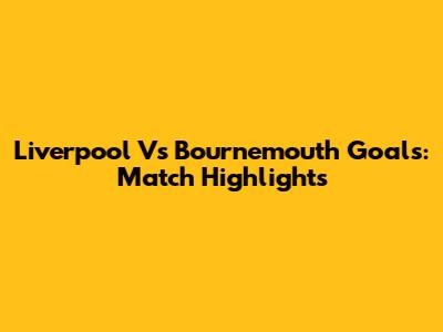 Liverpool Vs Bournemouth Goals: Match Highlights