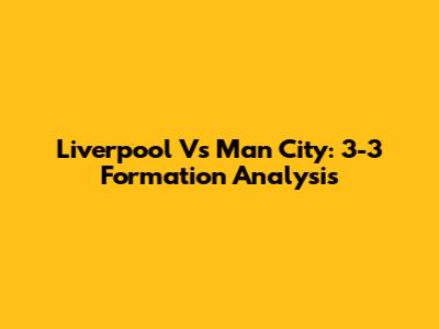 Liverpool Vs Man City: 3-3 Formation Analysis