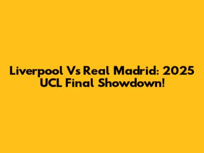 Liverpool Vs Real Madrid: 2025 UCL Final Showdown!