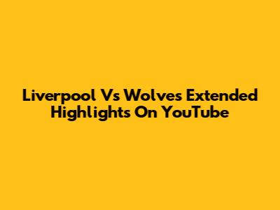 Liverpool Vs Wolves Extended Highlights On YouTube