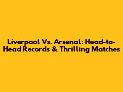Liverpool Vs. Arsenal: Head-to-Head Records & Thrilling Matches