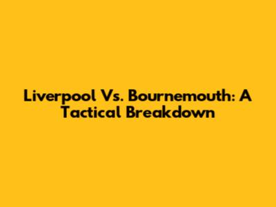 Liverpool Vs. Bournemouth: A Tactical Breakdown