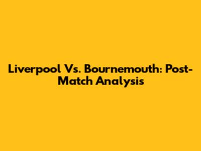 Liverpool Vs. Bournemouth: Post-Match Analysis