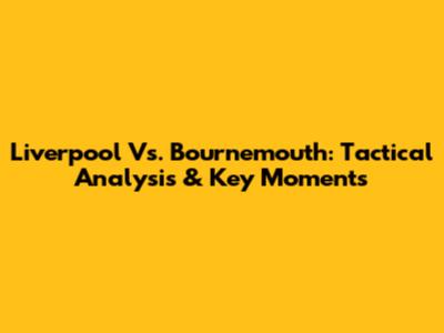 Liverpool Vs. Bournemouth: Tactical Analysis & Key Moments