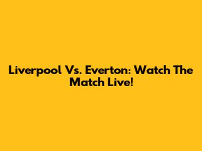 Liverpool Vs. Everton: Watch The Match Live!