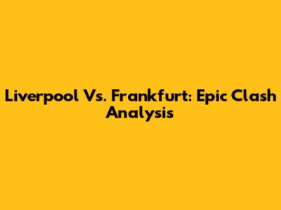 Liverpool Vs. Frankfurt: Epic Clash Analysis