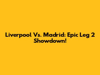 Liverpool Vs. Madrid: Epic Leg 2 Showdown!