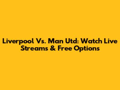 Liverpool Vs. Man Utd: Watch Live Streams & Free Options