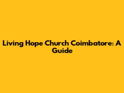 Living Hope Church Coimbatore: A Guide