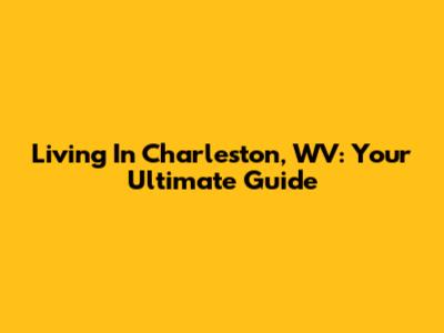 Living In Charleston, WV: Your Ultimate Guide