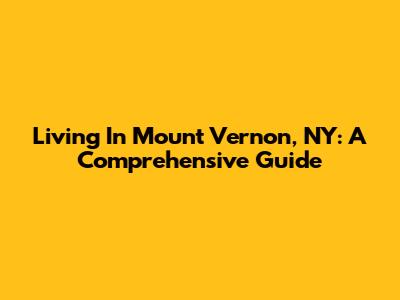 Living In Mount Vernon, NY: A Comprehensive Guide