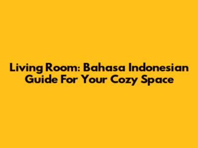Living Room: Bahasa Indonesian Guide For Your Cozy Space